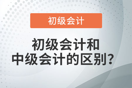 初級(jí)會(huì)計(jì)和中級(jí)會(huì)計(jì)的區(qū)別?