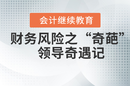 財(cái)務(wù)風(fēng)險(xiǎn)之“奇葩”領(lǐng)導(dǎo)奇遇記
