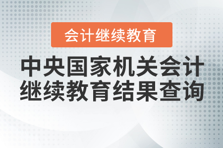 中央國家機(jī)關(guān)會(huì)計(jì)繼續(xù)教育結(jié)果查詢
