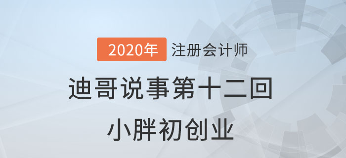 注會(huì)名師迪哥說事第十二回：小胖初創(chuàng)業(yè)