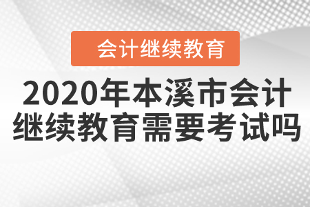 2020年本溪市會(huì)計(jì)繼續(xù)教育需要考試嗎？