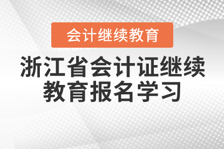 浙江會(huì)計(jì)證繼續(xù)教育怎么報(bào)名學(xué)習(xí)？
