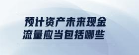 預(yù)計資產(chǎn)未來現(xiàn)金流量應(yīng)當包括哪些