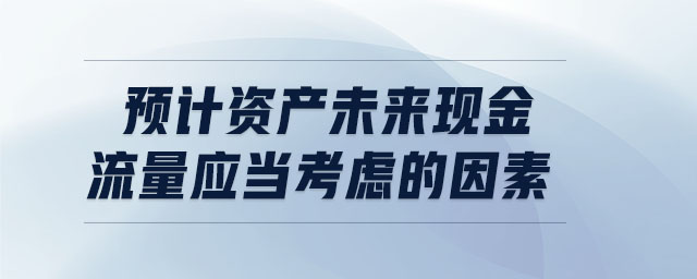 預計資產未來現(xiàn)金流量應當考慮的因素