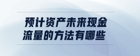 預(yù)計資產(chǎn)未來現(xiàn)金流量的方法有哪些
