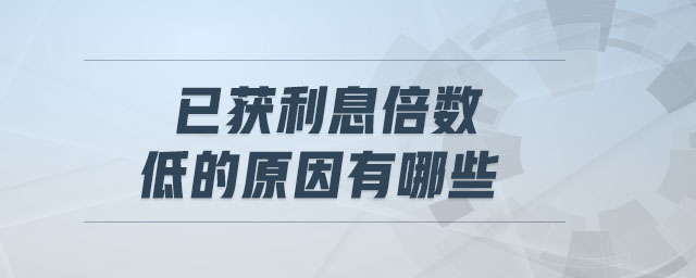 已獲利息倍數(shù)低的原因有哪些 已獲利息倍數(shù)低的原因有哪些