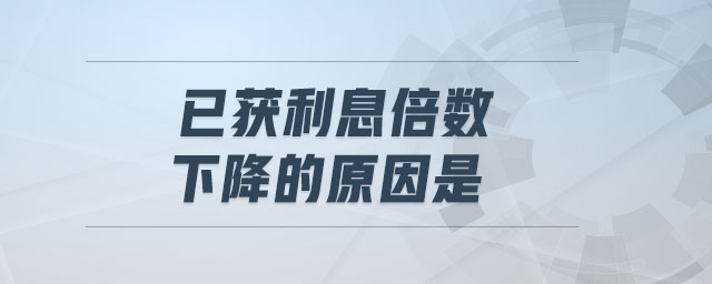 已獲利息倍數(shù)下降的原因是