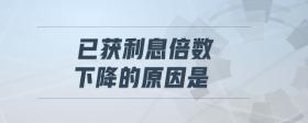 已獲利息倍數(shù)下降的原因是