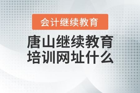 唐山繼續(xù)教育培訓(xùn)網(wǎng)址什么？