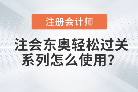 東奧注會(huì)輕松過關(guān)怎么使用你知道嗎？