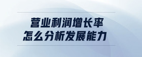 營業(yè)利潤增長率怎么分析發(fā)展能力