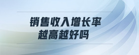 銷售收入增長率越高越好嗎