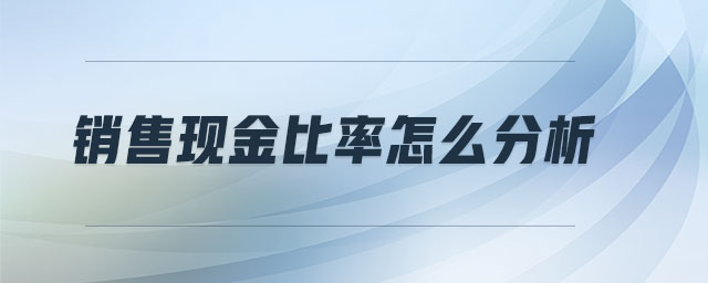 銷(xiāo)售現(xiàn)金比率怎么分析