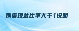 銷售現(xiàn)金比率大于1說明