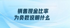 銷售現(xiàn)金比率為負(fù)數(shù)說(shuō)明什么