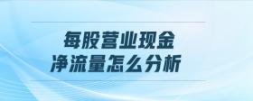 每股營(yíng)業(yè)現(xiàn)金凈流量怎么分析