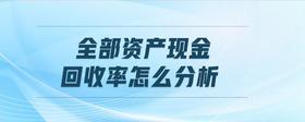 全部資產(chǎn)現(xiàn)金回收率怎么分析