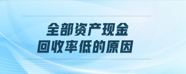 全部資產(chǎn)現(xiàn)金回收率低的原因