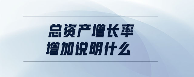 總資產(chǎn)增長率增加說明什么