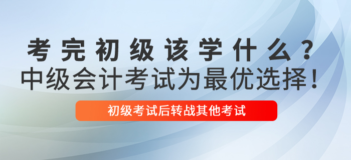 考完初級(jí)會(huì)計(jì)該學(xué)什么？中級(jí)會(huì)計(jì)考試為最優(yōu)選擇！
