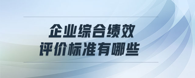 企業(yè)綜合績(jī)效評(píng)價(jià)標(biāo)準(zhǔn)有哪些