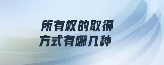 所有權(quán)的取得方式有哪幾種