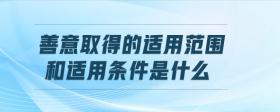 善意取得的適用范圍和適用條件是什么