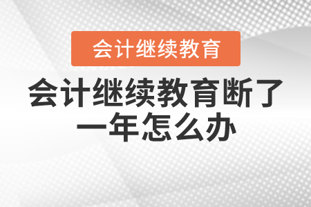 會計繼續(xù)教育斷了一年怎么辦？