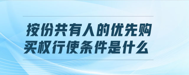 按份共有人的優(yōu)先購買權(quán)行使條件是什么
