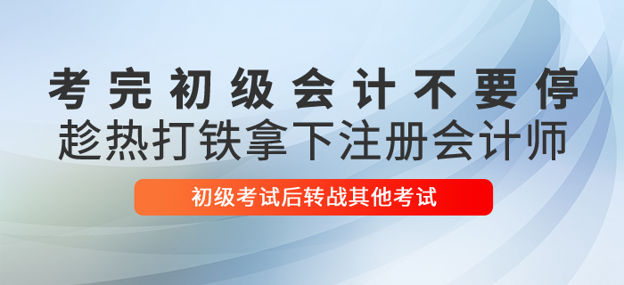 考完初級(jí)會(huì)計(jì)不要停，趁熱打鐵拿下注冊(cè)會(huì)計(jì)師！