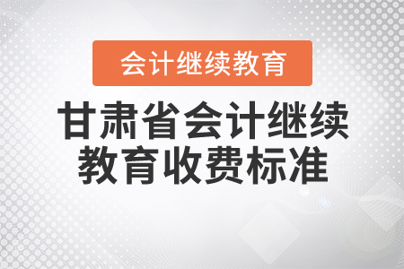 甘肅省2020年會(huì)計(jì)繼續(xù)教育收費(fèi)標(biāo)準(zhǔn)