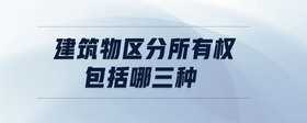 建筑物區(qū)分所有權(quán)包括哪三種