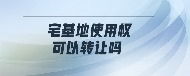 宅基地使用權(quán)可以轉(zhuǎn)讓嗎