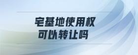 宅基地使用權(quán)可以轉(zhuǎn)讓嗎
