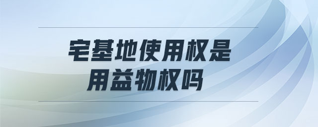 宅基地使用權(quán)是用益物權(quán)嗎