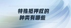 特殊抵押權(quán)的種類有哪些