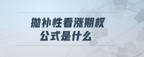 拋補(bǔ)性看漲期權(quán)公式是什么