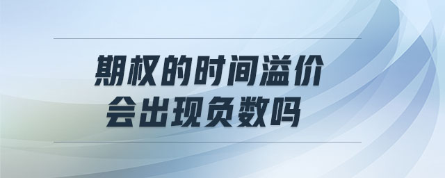 期權(quán)的時間溢價會出現(xiàn)負數(shù)嗎