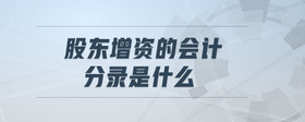 股東增資的會計分錄是什么