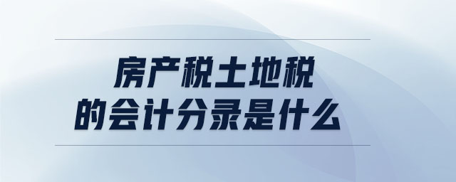 房產(chǎn)稅土地稅的會計分錄是什么