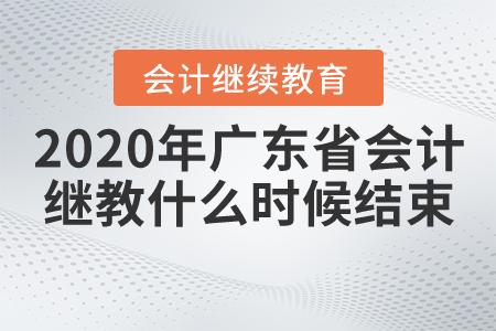 2020年廣東省會(huì)計(jì)繼續(xù)教育什么時(shí)候結(jié)束？