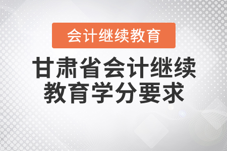 甘肅2020年會計繼續(xù)教育學(xué)分要求
