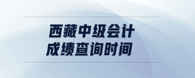 西藏中級(jí)會(huì)計(jì)成績(jī)查詢時(shí)間