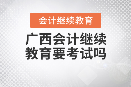 廣西繼續(xù)教育需要考試嗎？