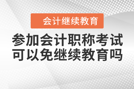 參加會計職稱考試可以免繼續(xù)教育嗎？