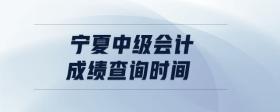 寧夏中級(jí)會(huì)計(jì)成績(jī)查詢時(shí)間