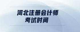 河北注冊(cè)會(huì)計(jì)師考試時(shí)間