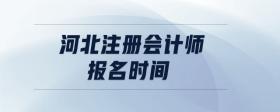 河北注冊(cè)會(huì)計(jì)師報(bào)名時(shí)間