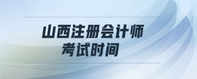 山西注冊(cè)會(huì)計(jì)師考試時(shí)間