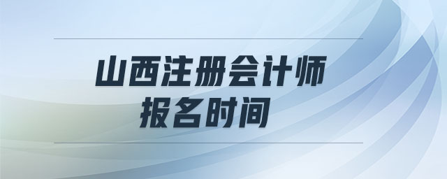 山西注冊會計師報名時間